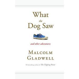 What the Dog Saw: And Other Adventures -- Malcolm Gladwell